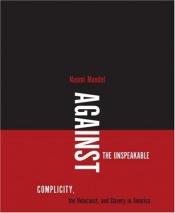 book cover of Against the unspeakable : complicity, the Holocaust, and slavery in America by Naomi Mandel