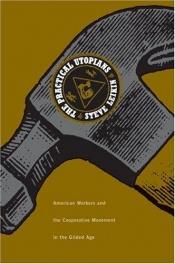 book cover of The Practical Utopians : American workers and the cooperative movement in the Gilded Age by Steven Leikin