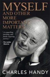 book cover of Myself and Other More Important Matters by Charles Handy