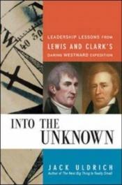 book cover of Into the unknown : leadership lessons from Lewis & Clark's daring westward adventure by Jack Uldrich
