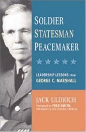 book cover of Soldier, Statesman, Peacemaker: Leadership Lessons from George C. Marshall by Jack Uldrich