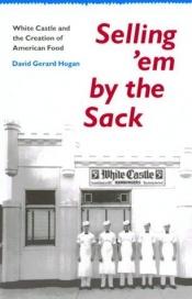 book cover of Selling 'em by the Sack: White Castle and the Creation of American Food by David Gerard Hogan