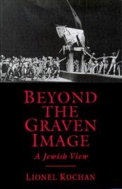 book cover of Beyond the graven image : a Jewish view by Lionel Kochan