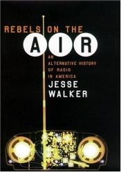 book cover of Rebels on the Air: An Alternative History of Radio in America by Jesse Walker