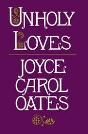 book cover of Unholy Loves by Joyce Carol Oates