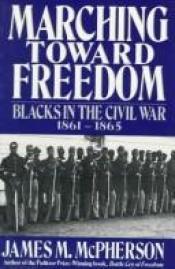 book cover of Marching toward freedom : Blacks in the Civil War, 1861-1865 by James M. McPherson