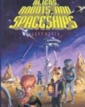book cover of Aliens, robots, and spaceships by Jeff Rovin