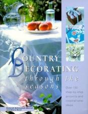 book cover of Country Decorating Through the Seasons: Over 130 Step-By-Step Projects and Inspirational Ideas by Deborah Schneebeli-Morrell