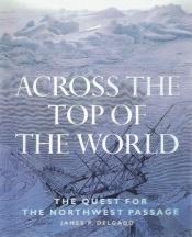 book cover of Across the Top of the World : The Quest for the Northwest Passage by James P. Delgado