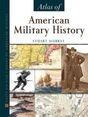 book cover of Atlas of American Military History by Stuart Murray