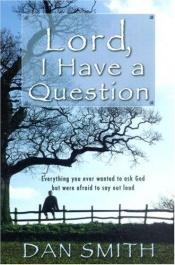 book cover of Lord I Have a Question: Everything You Ever Wanted to Ask God but Were Afraid to Say Out Loud by Dan Smith
