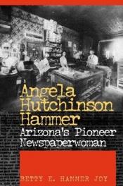book cover of Angela Hutchinson Hammer: Arizona's Pioneer Newspaperwoman by Betty E. Hammer Joy