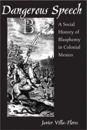 book cover of Dangerous Speech: A Social History of Blasphemy in Colonial Mexico by Javier Villa-Flores