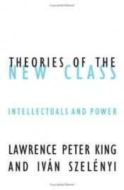 book cover of Theories of the New Class : intellectuals and power by Lawrence Peter King