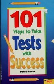 book cover of 101 Ways to Take Tests With Success by Denise Bieniek
