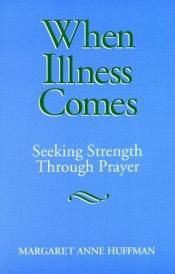book cover of When illness comes : seeking strength through prayer by Margaret Anne Huffman