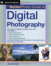 book cover of The Betterphoto Guide to Digital Photography (Amphoto Guide Series) by Jim Miotke