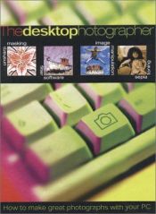book cover of The Desktop Photographer: How to Make Great Photographs with Your Computer by Tim Daly
