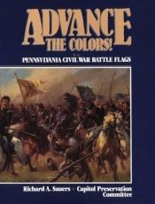 book cover of Advance the Colors, Volume II: Pennsylvania Civil War Battle Flags: 2 (Advance the Colors!) by Richard Allen Sauers