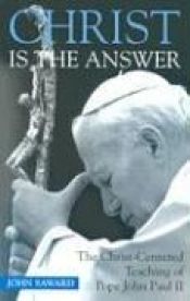 book cover of Christ Is the Answer: The Christ-Centered Teaching of Pope John Paul II by John Saward