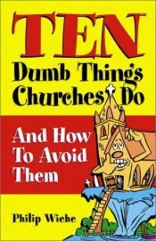 book cover of Ten dumb things churches do and how to avoid them by Philip Wiehe