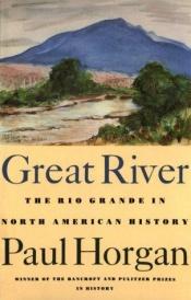 book cover of Great River: The Rio Grande in North American History. Vol. 1, Indians and Spain. Vol. 2, Mexico and the United Sta by Paul Horgan