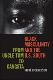 book cover of Black Masculinity And the U.S. South: From Uncle Tom to Gangsta (The New Southern Studies) by Riche Richardson