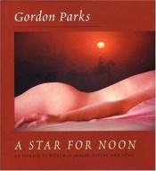 book cover of A Star for Noon: An Homage to Women in Images, Poetry and Music by Gordon Parks