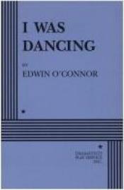 book cover of I Was Dancing by Edwin O'Connor