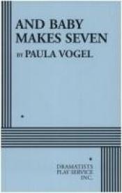 book cover of And Baby Makes Seven by Paula Vogel