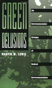 book cover of Green Delusions: An Environmentalist Critique of Radical Environmentalism by Martin W Lewis