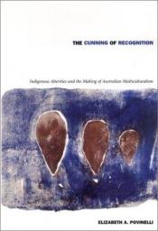 book cover of The Cunning of Recognition: Indigenous Alterities and the Making of Australian Multiculturalism (Politics, History, and Culture) by Elizabeth A. Povinelli