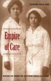 book cover of Empire of Care: Nursing and Migration in Filipino American History (American Encounters by Catherine Ceniza Choy
