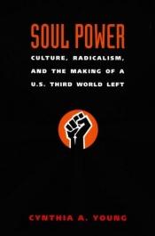 book cover of Soul power : culture, radicalism, and the making of a U.S. Third World left by Cynthia Ann Young