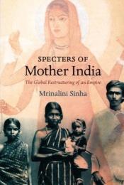 book cover of Specters of Mother India : the global restructuring of an Empire by Mrinalini Sinha