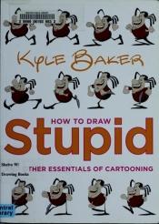book cover of How to Draw Stupid and Other Essentials of Cartooning by Kyle Baker