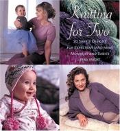 book cover of Knitting for two : 20 simple designs for expectant (and new) mommies and babies by Erika Knight