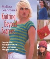 book cover of Melissa Leapman's knitting beyond scarves : easy lessons that let you knit what you never thought you could by Melissa Leapman