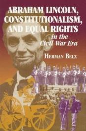 book cover of Abraham Lincoln, Constitutionalism and Equal Rights in the Civil War Era (North's Civil War) by Herman Belz