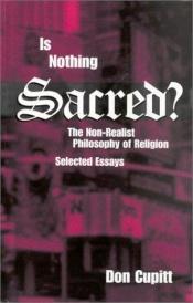 book cover of Is Nothing Sacred?: The Non-Realist Philosophy of Religion: Selected Essays (Perspectives in Continental Philosophy, 28) by Don Cupitt