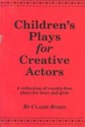 book cover of Children's plays for creative actors: A collection of royalty-free plays for boys and girls by Claire Boiko