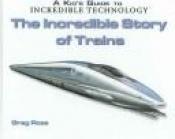 book cover of The Incredible Story of Trains (Kid's Guide to Incredible Technology) by Greg Roza