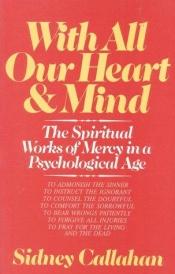 book cover of With All Our Heart & Mind: The Spiritual Works of Mercy in a Psychological Age by Sidney Callahan
