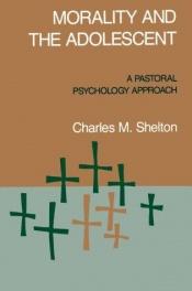 book cover of Morality & The Adolescent: A Pastoral Psychology Approach by Charles Shelton