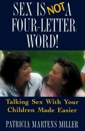 book cover of Sex is not a four-letter word! : talking sex with your children made easier by Patricia Martens Miller
