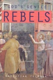 book cover of Gods Gentle Rebels: Great Saints of Christianity by Christian Feldmann