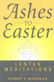 book cover of Ashes to Easter: Lenten Meditations by Robert F. Morneau