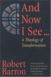 book cover of And Now I See-- : A Theology of Transformation by Robert Barron