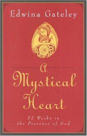 book cover of A Mystical Heart: 52 Weeks in the Presence of God by Edwina Gateley