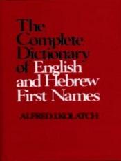 book cover of Complete Dictionary of English and Hebrew First Names, Meaning and origin of first names with Hebrew equivalents by Alfred J Kolatch